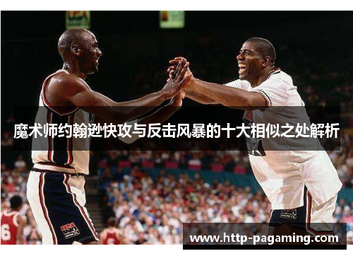 魔术师约翰逊快攻与反击风暴的十大相似之处解析
