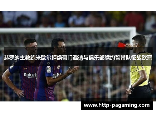 赫罗纳主教练米歇尔拒绝豪门邀请与俱乐部续约誓带队征战欧冠